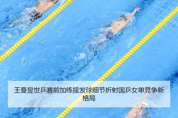 王曼昱世乒赛前加练接发球细节折射国乒女单竞争新格局