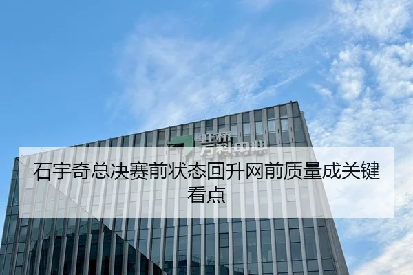 石宇奇总决赛前状态回升网前质量成关键看点